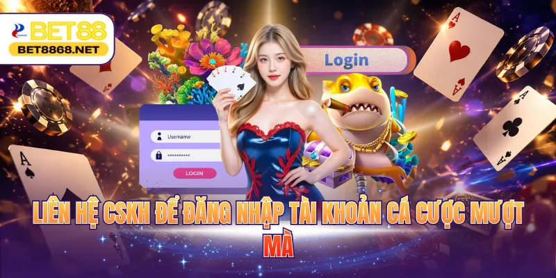 Liên hệ CSKH để đăng nhập tài khoản cá cược mượt mà